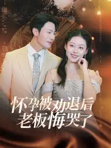 怀孕被劝退后老板悔哭了(60集)